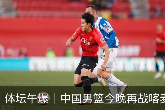 体坛午爆｜中国男篮今晚再战喀麦隆，威少在自由市场无人问津