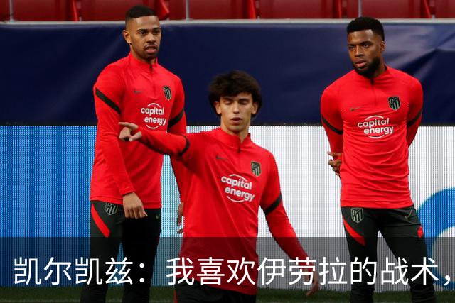 凯尔凯兹：我喜欢伊劳拉的战术，我可以踢得更靠前