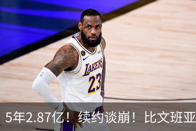 5年2.87亿！续约谈崩！比文班亚马还贵
